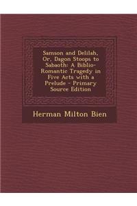 Samson and Delilah, Or, Dagon Stoops to Sabaoth: A Biblio-Romantic Tragedy in Five Acts with a Prelude