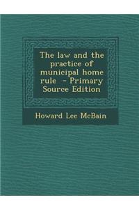 The Law and the Practice of Municipal Home Rule - Primary Source Edition