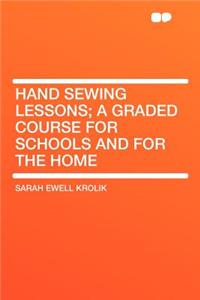 Hand Sewing Lessons; A Graded Course for Schools and for the Home
