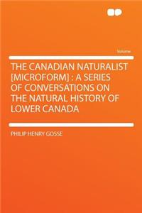 The Canadian Naturalist [microform]: A Series of Conversations on the Natural History of Lower Canada