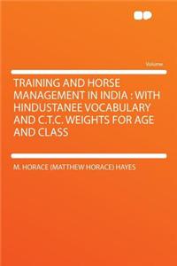 Training and Horse Management in India: With Hindustanee Vocabulary and C.T.C. Weights for Age and Class