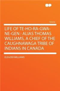 Life of Te-Ho-Ra-Gwa-Ne-Gen: Alias Thomas Williams, a Chief of the Caughnawaga Tribe of Indians in Canada