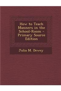 How to Teach Manners in the School-Room - Primary Source Edition