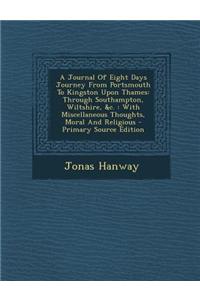 A Journal of Eight Days Journey from Portsmouth to Kingston Upon Thames: Through Southampton, Wiltshire, &C.: With Miscellaneous Thoughts, Moral and