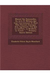 Manuel Des Demoiselles, Ou Arts Et Métiers Qui Leur Conviennent Et Dont Elles Peuvent S'occuper Avec Agrément