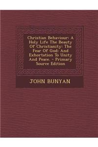 Christian Behaviour: A Holy Life the Beauty of Christianity: The Fear of God: And Exhortation to Unity and Peace. - Primary Source Edition