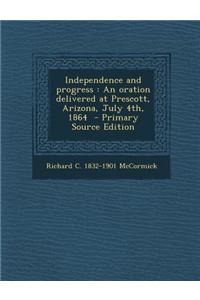 Independence and Progress: An Oration Delivered at Prescott, Arizona, July 4th, 1864