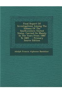 Final Report of Investigations Among the Indians of the Southwestern United States, Carried on Mainly in the Years from 1880 to 1885. . - Primary Sour
