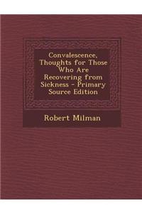 Convalescence, Thoughts for Those Who Are Recovering from Sickness - Primary Source Edition