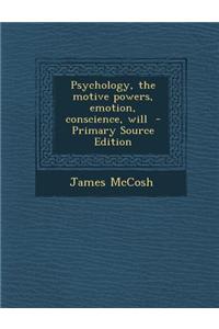 Psychology, the Motive Powers, Emotion, Conscience, Will - Primary Source Edition