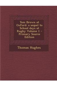 Tom Brown at Oxford: A Sequel to School Days at Rugby Volume 1 - Primary Source Edition