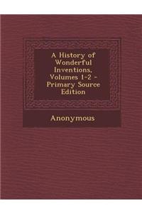 A History of Wonderful Inventions, Volumes 1-2 - Primary Source Edition