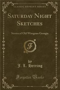 Saturday Night Sketches: Stories of Old Wiregrass Georgia (Classic Reprint): Stories of Old Wiregrass Georgia (Classic Reprint)