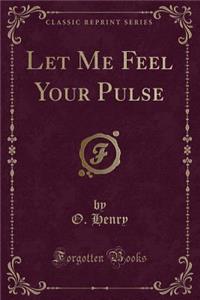 Let Me Feel Your Pulse (Classic Reprint)