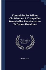 Formulaire de Prières Chrétiennes À L'Usage Des Demoiselles Pensionnaires Et Dames Ursulines