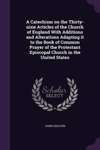 A Catechism on the Thirty-nine Articles of the Church of England With Additions and Alterations Adapting it to the Book of Common Prayer of the Protestant Episcopal Church in the United States