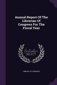 Annual Report of the Librarian of Congress for the Fiscal Year