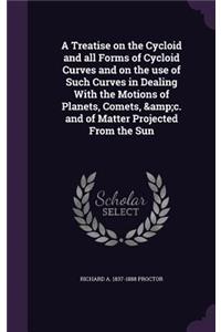 A Treatise on the Cycloid and all Forms of Cycloid Curves and on the use of Such Curves in Dealing With the Motions of Planets, Comets, &c. and of Matter Projected From the Sun