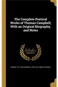 The Complete Poetical Works of Thomas Campbell; With an Original Biography, and Notes