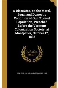 A Discourse, on the Moral, Legal and Domestic Condition of Our Colored Population, Preached Before the Vermont Colonization Society, at Montpelier, October 17, 1832