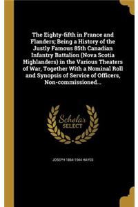 The Eighty-fifth in France and Flanders; Being a History of the Justly Famous 85th Canadian Infantry Battalion (Nova Scotia Highlanders) in the Various Theaters of War, Together With a Nominal Roll and Synopsis of Service of Officers, Non-commissio