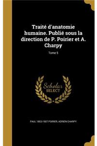 Traité d'anatomie humaine. Publié sous la direction de P. Poirier et A. Charpy; Tome 5