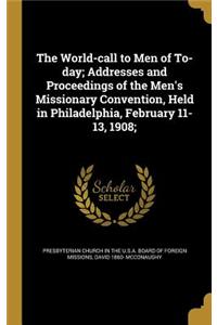 The World-call to Men of To-day; Addresses and Proceedings of the Men's Missionary Convention, Held in Philadelphia, February 11-13, 1908;