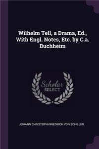 Wilhelm Tell, a Drama, Ed., with Engl. Notes, Etc. by C.A. Buchheim