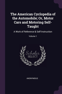 American Cyclopedia of the Automobile; Or, Motor Cars and Motoring Self-Taught
