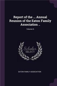 Report of the ... Annual Reunion of the Eaton Family Association ..; Volume 6