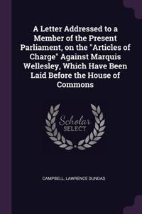 A Letter Addressed to a Member of the Present Parliament, on the Articles of Charge Against Marquis Wellesley, Which Have Been Laid Before the House of Commons