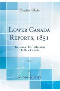 Lower Canada Reports, 1851, Vol. 1: Dï¿½cisions Des Tribunaux Du Bas-Canada (Classic Reprint)