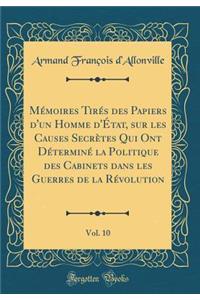 Mï¿½moires Tirï¿½s Des Papiers d'Un Homme d'ï¿½tat, Sur Les Causes Secrï¿½tes Qui Ont Dï¿½terminï¿½ La Politique Des Cabinets Dans Les Guerres de la Rï¿½volution, Vol. 10 (Classic Reprint)