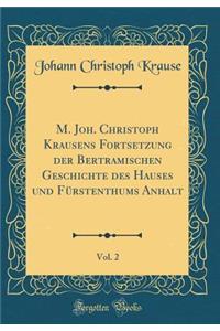 M. Joh. Christoph Krausens Fortsetzung Der Bertramischen Geschichte Des Hauses Und FÃ¼rstenthums Anhalt, Vol. 2 (Classic Reprint)
