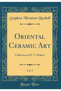 Oriental Ceramic Art, Vol. 3: Collection of W. T. Walters (Classic Reprint)