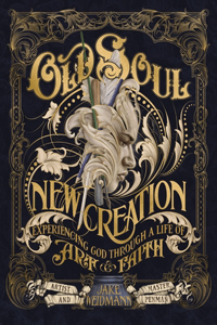 Old Soul, New Creation: Experiencing God Through a Life of Art and Faith