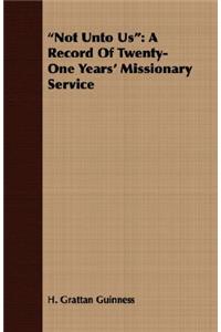 Not Unto Us: A Record of Twenty-One Years' Missionary Service