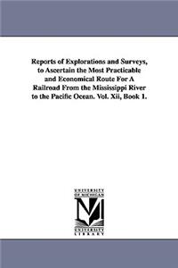 Reports of Explorations and Surveys, to Ascertain the Most Practicable and Economical Route for a Railroad from the Mississippi River to the Pacific O