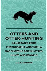 Otters And Otter-Hunting - Illustrated From Photographs, And With A Map Showing British Otter-Hunts And Kennels