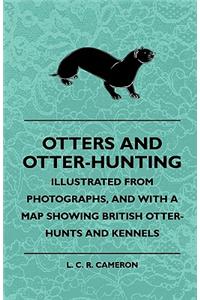 Otters And Otter-Hunting - Illustrated From Photographs, And With A Map Showing British Otter-Hunts And Kennels