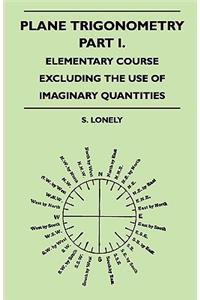 Plane Trigonometry - Part I. - Elementary Course Excluding the Use of Imaginary Quantities