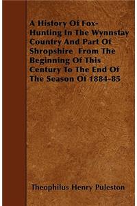 A History Of Fox- Hunting In The Wynnstay Country And Part Of Shropshire From The Beginning Of This Century To The End Of The Season Of 1884-85