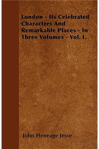 London - Its Celebrated Characters And Remarkable Places - In Three Volumes - Vol. I.