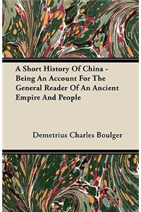 A Short History Of China - Being An Account For The General Reader Of An Ancient Empire And People