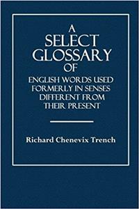 A Select Glossary: Of English Words Used Formerly in Senses Different from Their Present