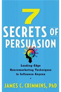 7 Secrets of Persuasion: Leading-Edge Neuromarketing Techniques to Influence Anyone