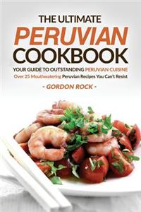 The Ultimate Peruvian Cookbook - Your Guide to Outstanding Peruvian Cuisine: Over 25 Mouthwatering Peruvian Recipes You Can't Resist