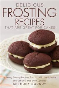 Delicious Frosting Recipes That Are Great for Cakes: Amazing Frosting Recipes That You Will Love to Make and Use on Cakes and Cupcakes