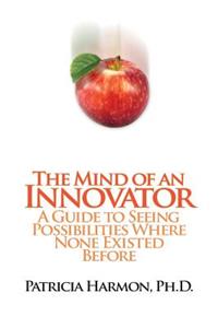 Mind of an Innovator: A Guide to Seeing Possibilities Where None Existed Before