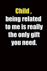 Child, being related to me is really the only gift you need.